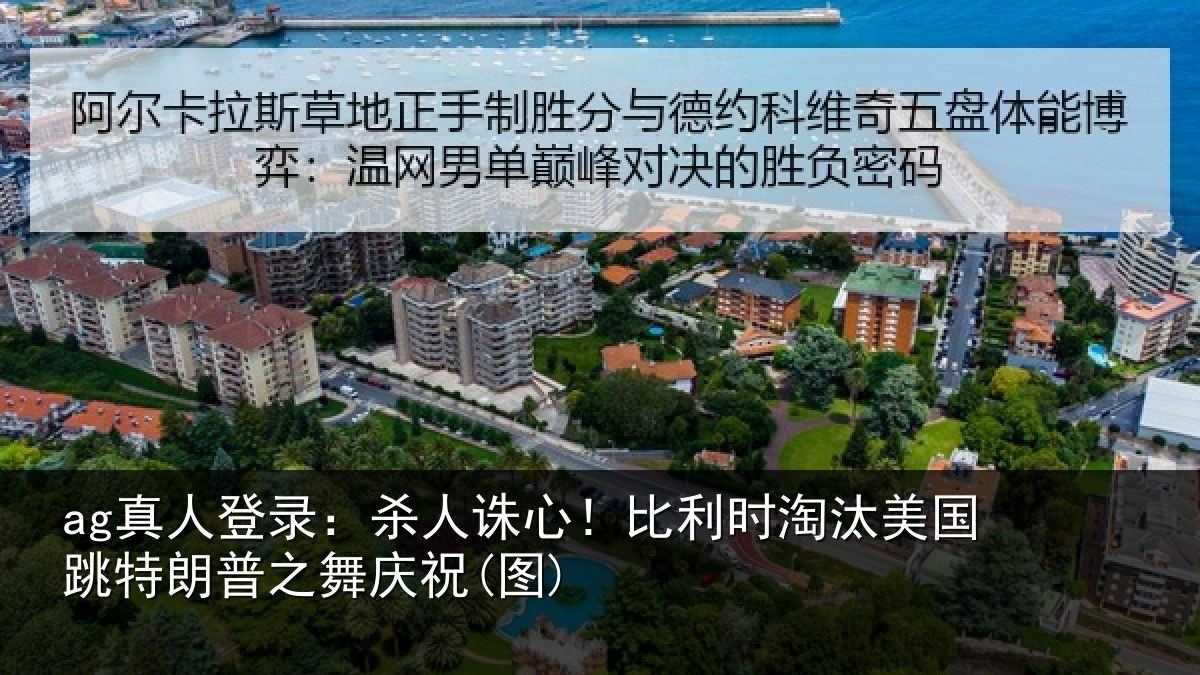 ag真人登录：杀人诛心！比利时淘汰美国跳特朗普之舞庆祝(图)