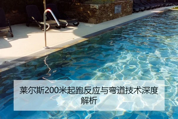 莱尔斯200米起跑反应与弯道技术深度解析
