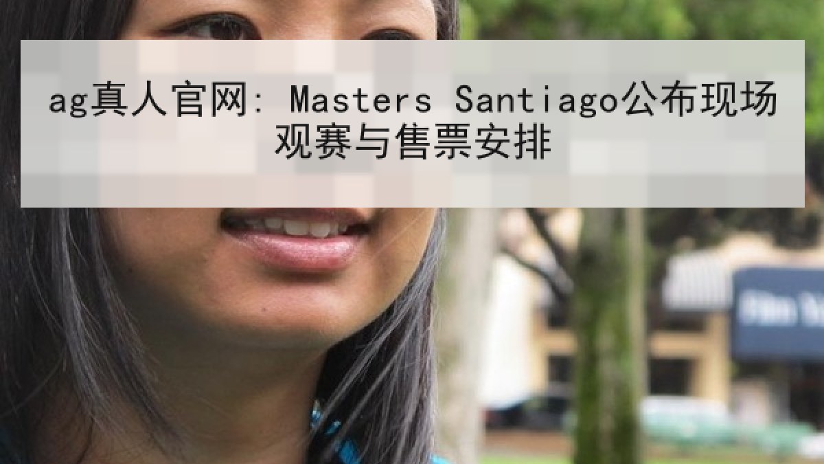 ag真人官网: Masters Santiago公布现场观赛与售票安排