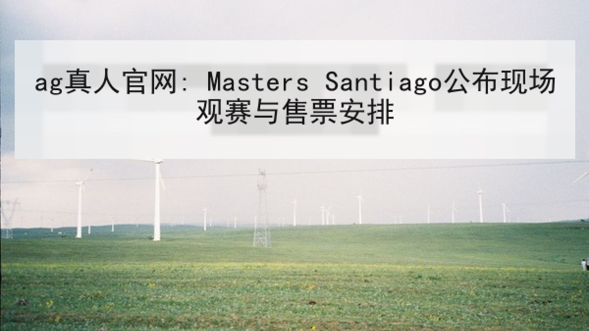 ag真人官网: Masters Santiago公布现场观赛与售票安排