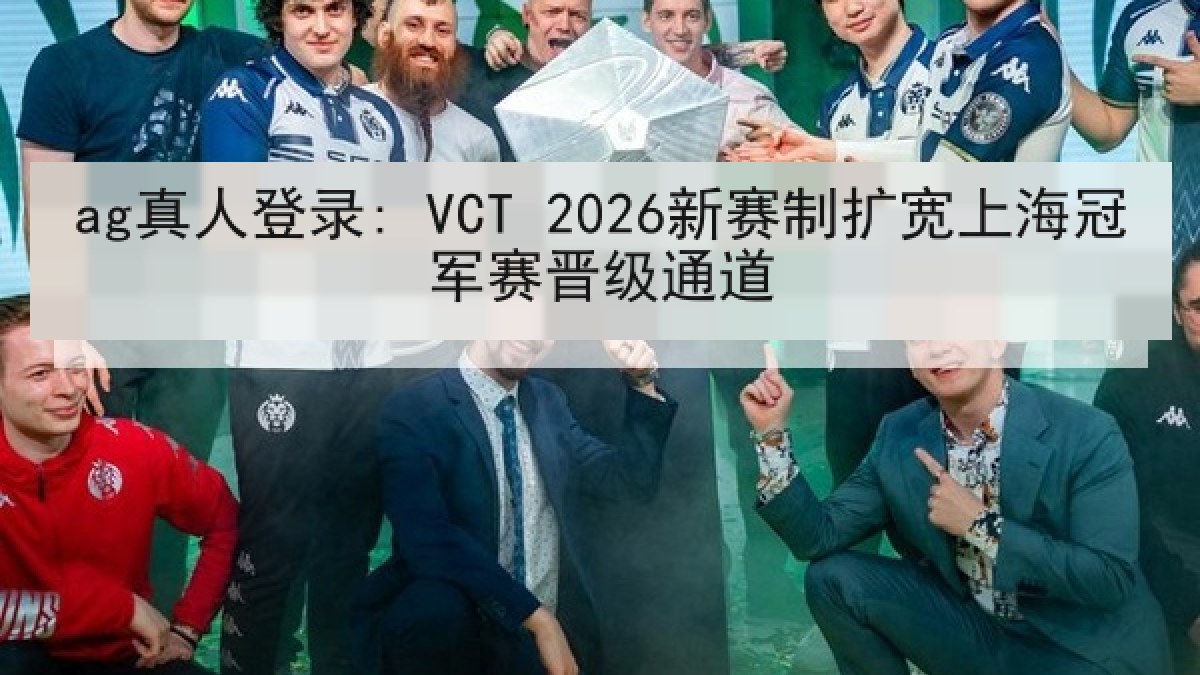 ag真人登录: VCT 2026新赛制扩宽上海冠军赛晋级通道