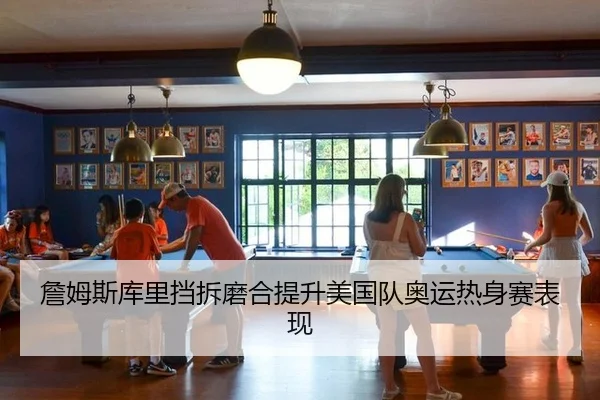 詹姆斯库里挡拆磨合提升美国队奥运热身赛表现