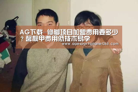 AG下载-修脚项目加盟费用要多少?馨靓甲费用低技术易学(图4) AG下载